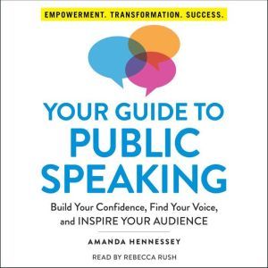Your Guide to Public Speaking Build Your Confidence, Find Your Voice, and Inspire Your Audience, Amanda Hennessey