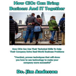 How CIOs Can Bring Business and IT To..., Dr. Jim Anderson