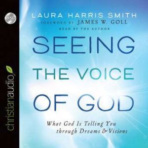 Seeing the Voice of God What God Is Telling You through Dreams and Visions, Laura Harris Smith