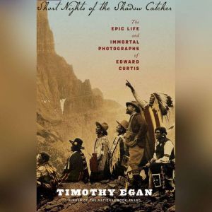Short Nights of the Shadow Catcher: The Epic Life and Immortal Photographs of Edward Curtis, Timothy Egan