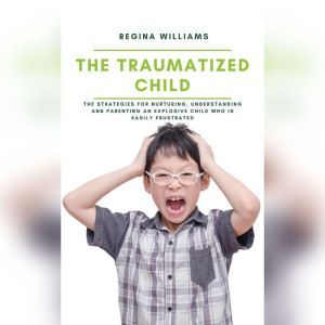 The Traumatized Child The Strategies..., Regina Williams