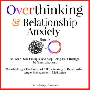 Overthinking & Relationship Anxiety Bundle: Be Your Own Therapist and Stop Being Held Hostage by Your Emotions. Overthinking -