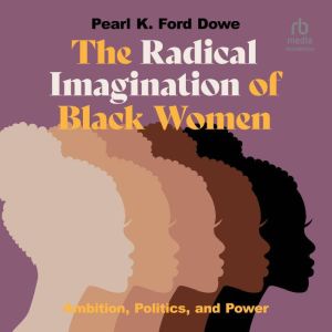 The Radical Imagination of Black Wome..., Pearl K. Ford Dowe