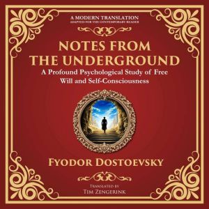 Notes from the Underground: Exploring the Depths of Human Psychology and Freedom - A Modern Translation - Adapted for the Cont