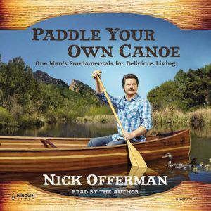 Paddle Your Own Canoe: One Man's Fundamentals for Delicious Living, Nick Offerman