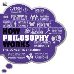 How Philosophy Works: The Concepts Visually Explained, DK