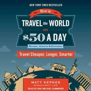 How to Travel the World on $50 a Day: Revised Travel Cheaper, Longer, Smarter, Matt Kepnes