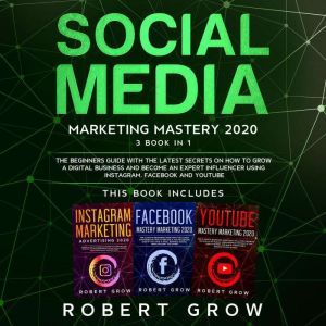 SOCIAL MEDIA MARKETING MASTERY: 3 BOOK IN 1 - The beginners guide with the latest secrets on how to grow a digital business an