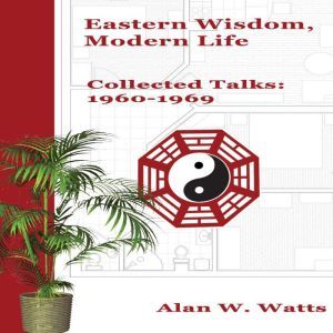 Eastern Wisdom, Modern Life, Alan W. Watts