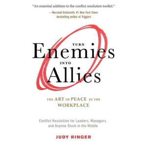 Turn Enemies into Allies: The Art of Peace in the Workplace (Conflict Resolution for Leaders, Managers, and Anyone Stuck in th
