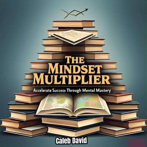 The Mindset Multiplier: Accelerate Success Through Mental Mastery
