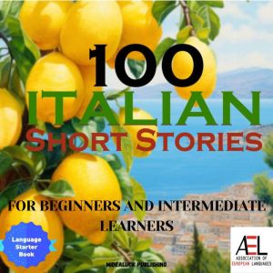 Italian Short Stories for Beginners and Intermediate Learners: Learn Italian the Fun Way with 100 Humorous Short Stories to Ea