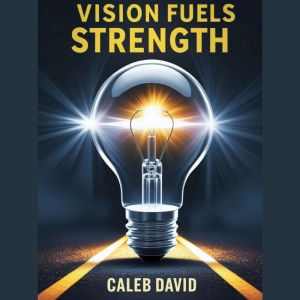 Vision Fuels Strength: Unlock the Power of Clarity