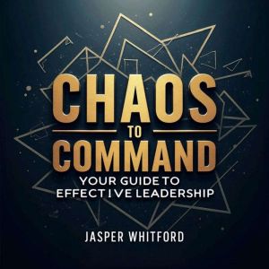 Chaos to Command: Your Guide to Effective Leadership: Revolutionize your leadership skills with "Chaos to Command." Unlock eng