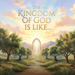 The Kingdom of God is Like..., Patricia C. Friel
