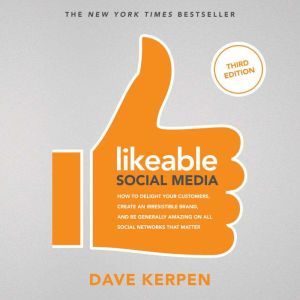 Likeable Social Media, Third Edition: How To Delight Your Customers, Create an Irresistible Brand, & Be Generally Amazing On All Social Networks That Matter, Rob Berk