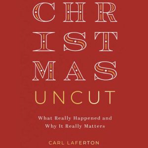 Christmas Uncut: What Really Happened and Why It Really Matters