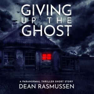 Giving Up The Ghost A Paranormal Thriller Short Story, Dean Rasmussen