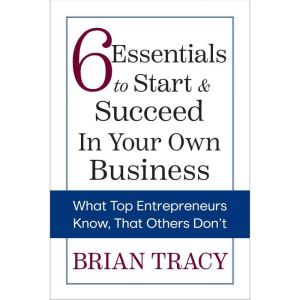 6 Essentials to Start  Succeed in Yo..., Brian Tracy