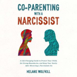 Co-Parenting With a Narcissist: A Life-Changing Guide to Protect Your Child, Set Strong Boundaries, and Keep Your Sanity After