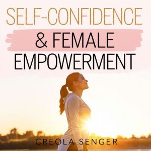 Self-Confidence & Female Empowerment  A Guide to Assertiveness, Self-Worth, and Overcoming Imposter Syndrome: Practical Strate