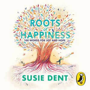 Roots of Happiness: 100 Words for Joy and Hope from Britains Most-Loved Word Expert