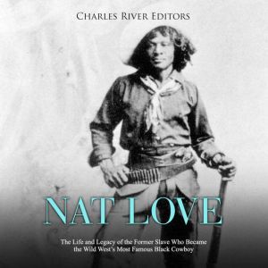 Nat Love The Life and Legacy of the ..., Charles River Editors
