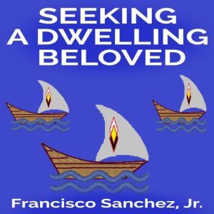 Seeking a Dwelling Beloved, Francisco Sanchez Jr