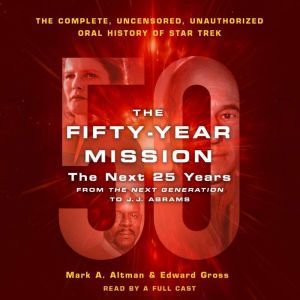 The Fifty-Year Mission: The Next 25 Years: From The Next Generation to J. J. Abrams: The Complete, Uncensored, and Unauthorized Oral History of Star Trek, Edward Gross
