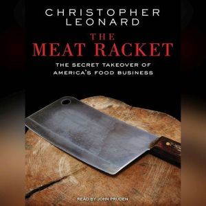 The Meat Racket: The Secret Takeover of America's Food Business, Christopher Leonard