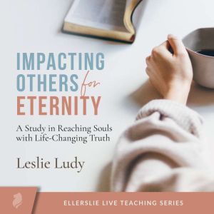 Impacting Others for Eternity: A Study in Reaching Souls with Life-Changing Truth