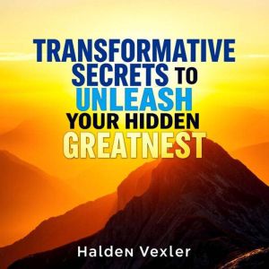 Transformative Secrets to Unleash Your Hidden Greatness: "Discover transformative secrets to unleash your hidden greatness thr
