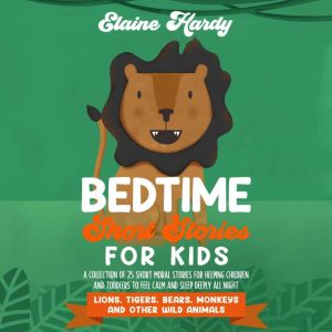 Lions, Tigers, Bears, Monkeys and Other Wild Animals: A Collection of 25 Short Moral Stories for Helping Children and Toddlers