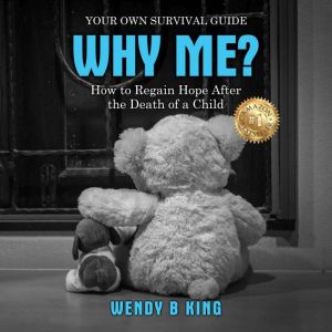 Why Me?: How to Regain Hope After the Death of a Child - Your Own Survival Guide