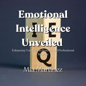 Emotional Intelligence Unveiled: Enhancing Your EQ for Personal and Professional Success