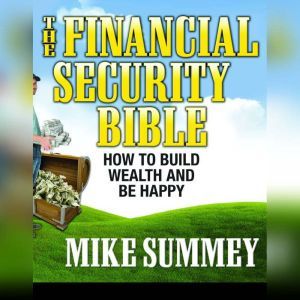 The Financial Security Bible: How To Build Wealth & Be Happy, Mike Summey