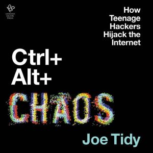 Ctrl  Alt  Chaos: How Teenage Hackers Hijack the Internet