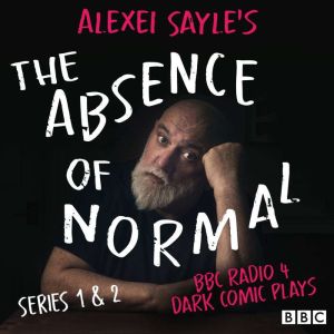 Alexei Sayles The Absence of Normal: Series 1 and 2: BBC Radio 4 dark comic plays