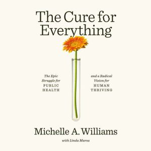 The Cure for Everything: The Epic Struggle for Public Health and a Radical Vision for Human Thriving