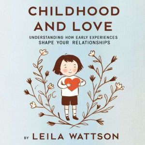 Childhood and Love: Understanding How Early Experiences Shape Your Relationships