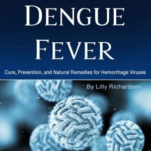 Dengue Fever: Cure, Prevention, and Natural Remedies for Hemorrhage Viruses