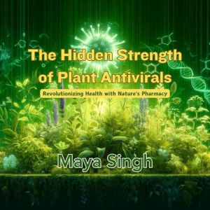 The Hidden Strength of Plant Antivirals: Revolutionizing Health with Nature's Pharmacy