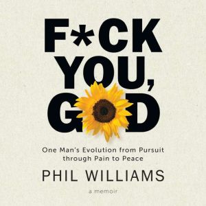 F*ck You, God: One Man's Evolution from Pursuit through Pain to Peace