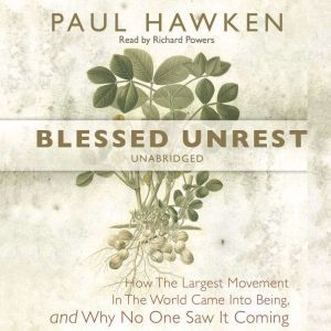 Blessed Unrest: How the Largest Movement in the World Came into Being and Why No One Saw It Coming, Paul Hawken