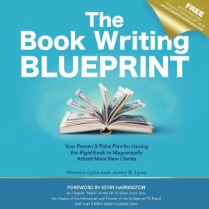 The Book Writing Blueprint: Your Proven 5-Point Plan for Having the Right Book to Magnetically Attract More New Clients