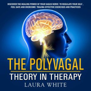 The Polyvagal Theory in Therapy: Discover the Healing Power of your Vagus Nerve to Feel Safe, Regulate your Self and Cure Trau