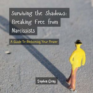 Surviving the Shadows: Breaking Free from Narcissists: A Guide to Reclaiming Your Power