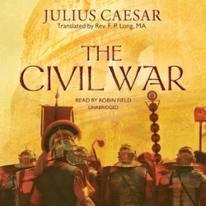 The Civil War, Julius Caesar Translated by the Rev. F. P. Long, MA