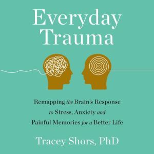 Everyday Trauma, Tracey Shors, PhD