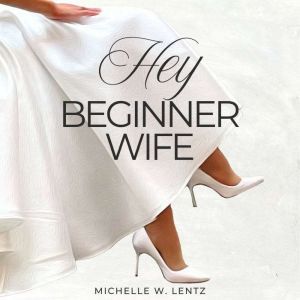 Hey Beginner Wife: Practical Tips and Heartfelt Advice to Help You Have a Happy Marriage